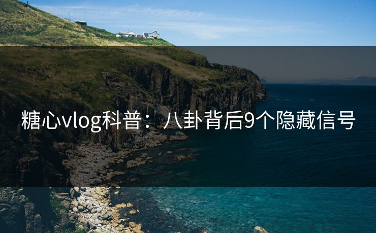 糖心vlog科普：八卦背后9个隐藏信号