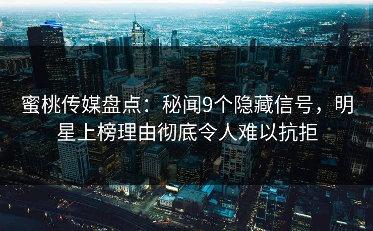 蜜桃传媒盘点：秘闻9个隐藏信号，明星上榜理由彻底令人难以抗拒