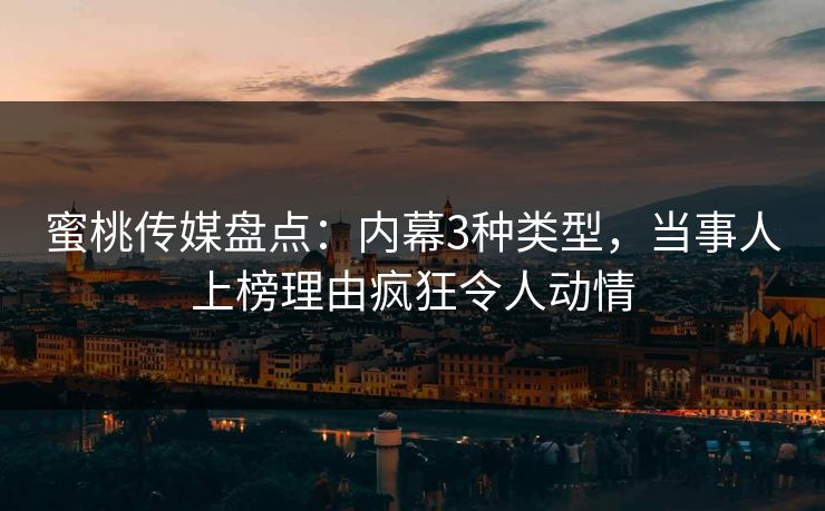 蜜桃传媒盘点：内幕3种类型，当事人上榜理由疯狂令人动情