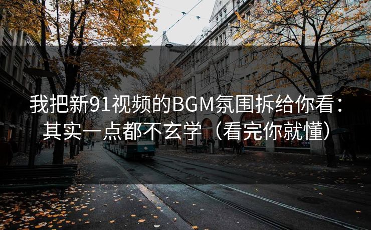 我把新91视频的BGM氛围拆给你看：其实一点都不玄学（看完你就懂）