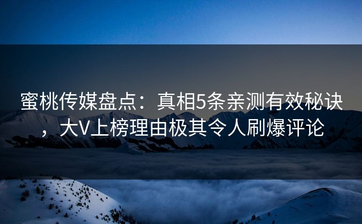 蜜桃传媒盘点：真相5条亲测有效秘诀，大V上榜理由极其令人刷爆评论